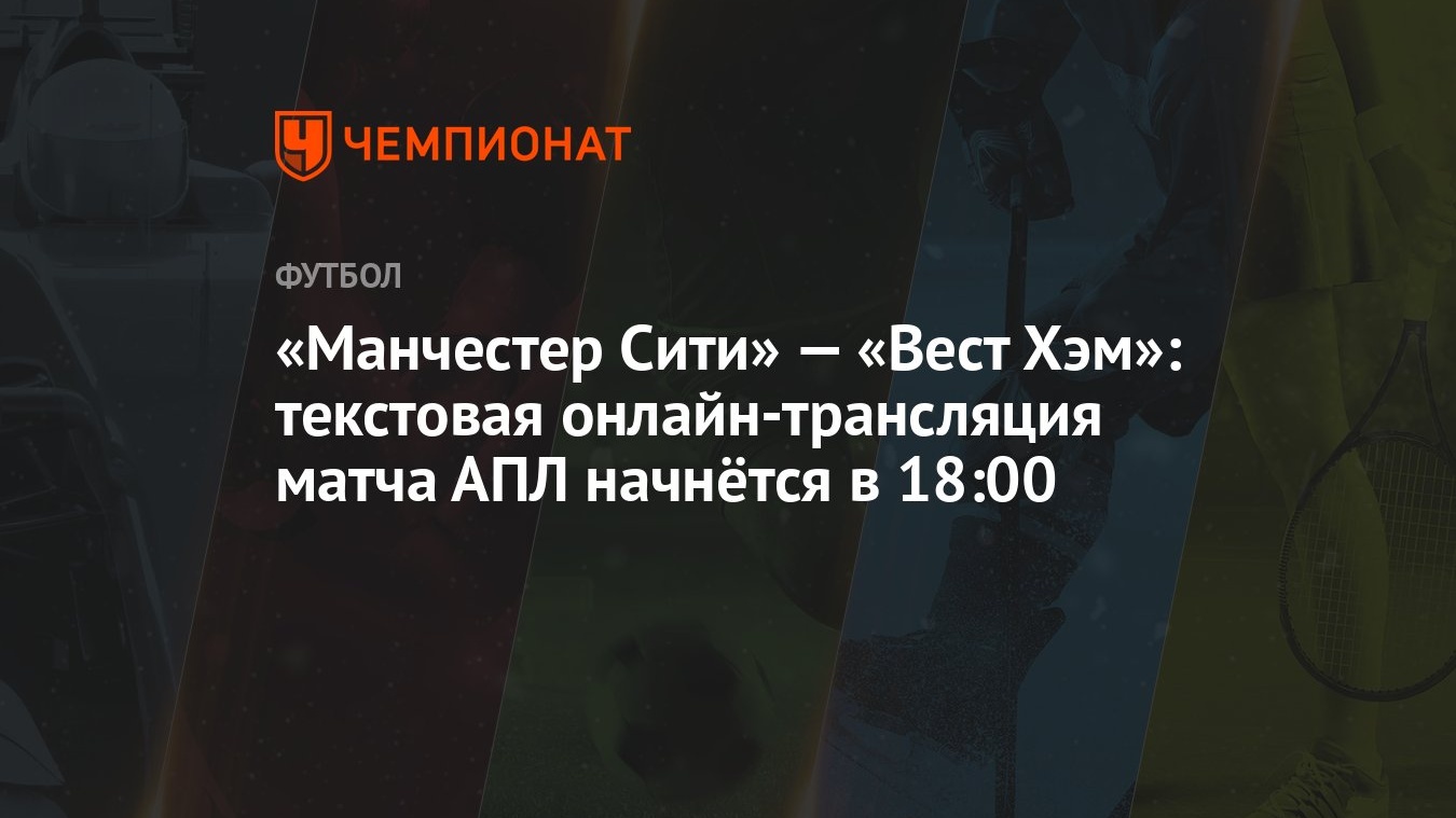 «Манчестер Сити» — «Вест Хэм»: текстовая онлайн-трансляция матча АПЛ  начнётся в 18:00