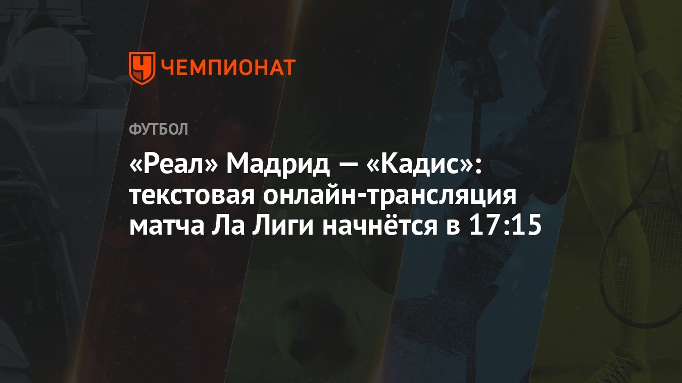 «Реал» Мадрид — «Кадис»: текстовая онлайн-трансляция матча Ла Лиги начнётся  в 17:15