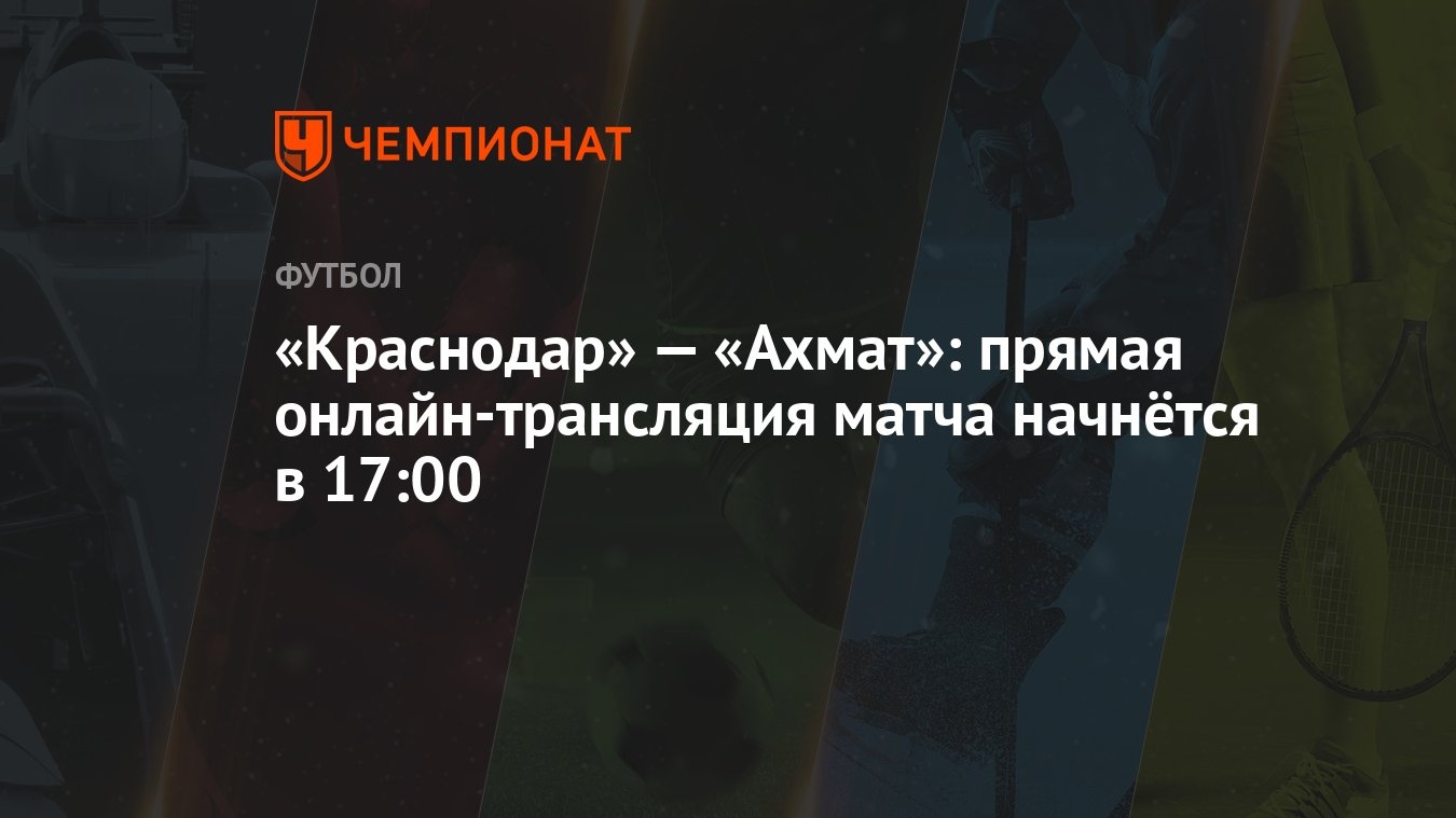 Краснодар» — «Ахмат»: прямая онлайн-трансляция матча начнётся в 17:00 -  Чемпионат