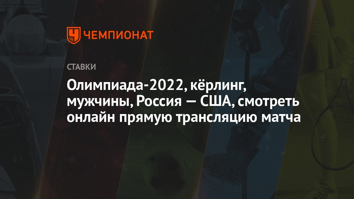 Олимпиада-2022, кёрлинг, мужчины, Россия — США, смотреть онлайн прямую  трансляцию матча - Чемпионат