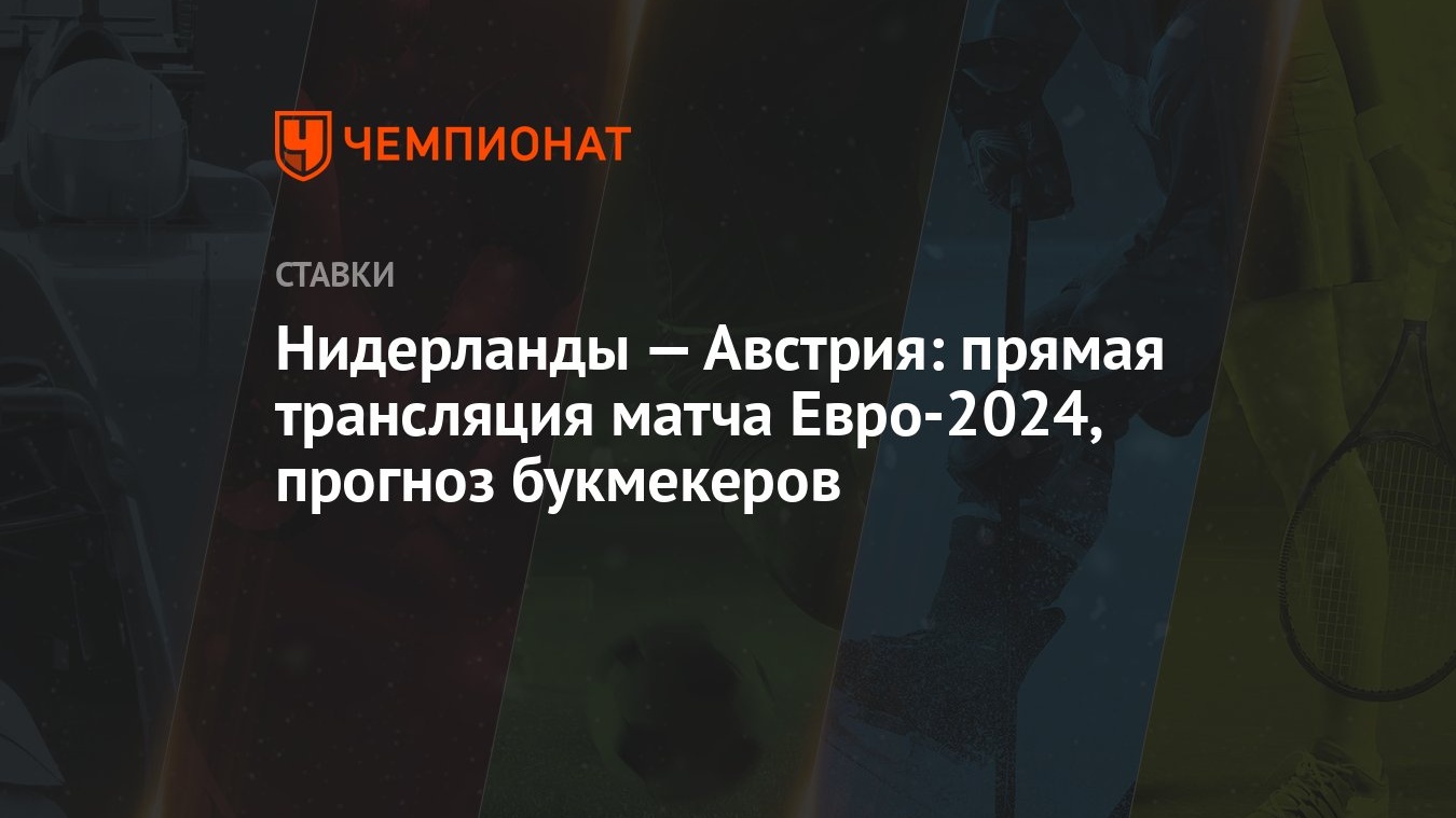 Нидерланды — Австрия: прямая трансляция матча Евро-2024, прогноз букмекеров  - Чемпионат