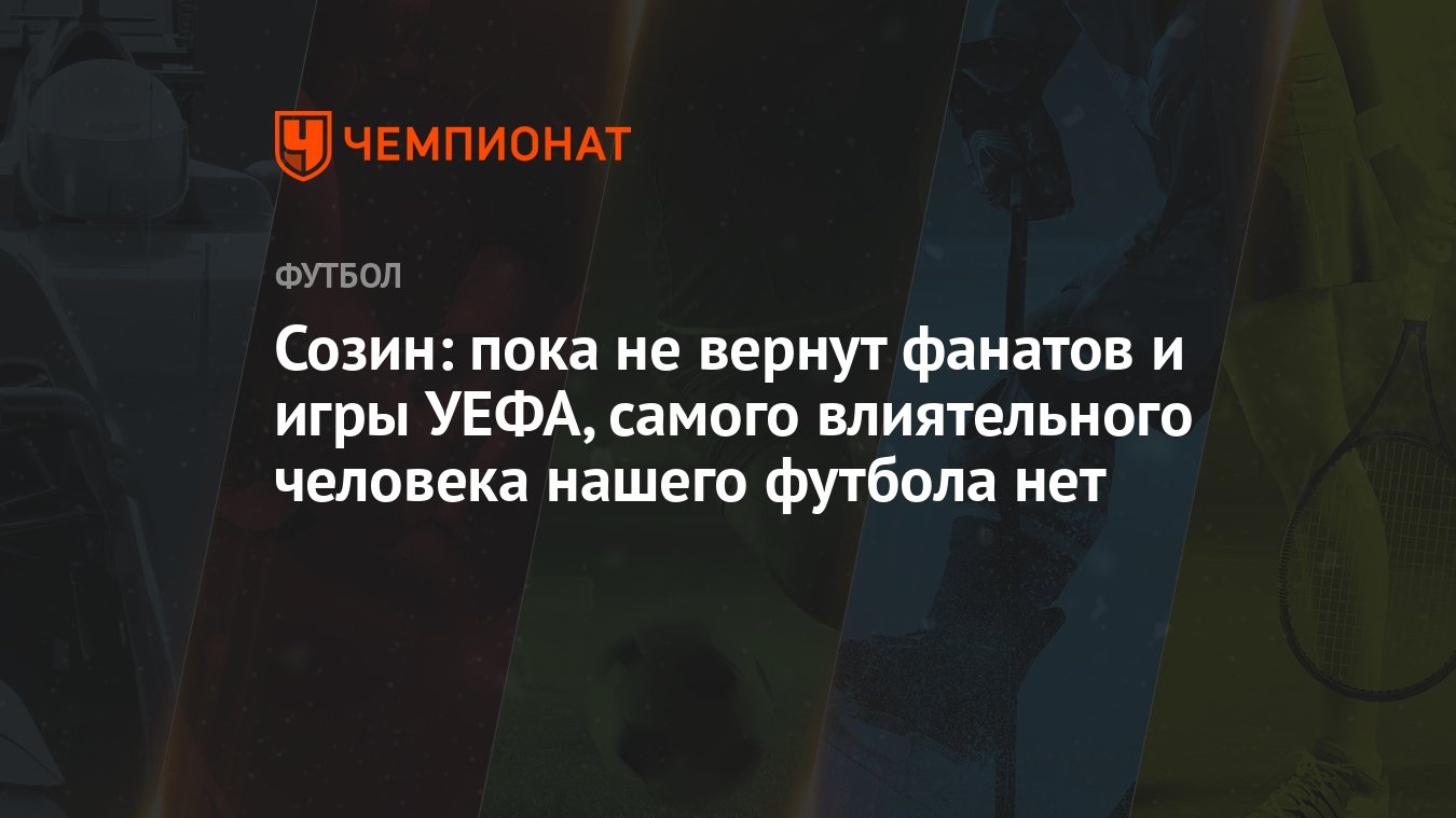 Созин: пока не вернут фанатов и игры УЕФА, самого влиятельного человека  нашего футбола нет