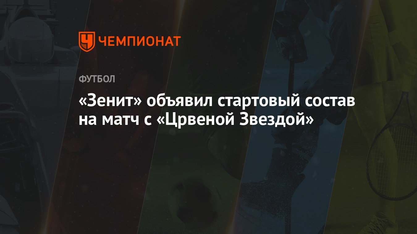 Зенит» объявил стартовый состав на матч с «Црвеной Звездой» - Чемпионат