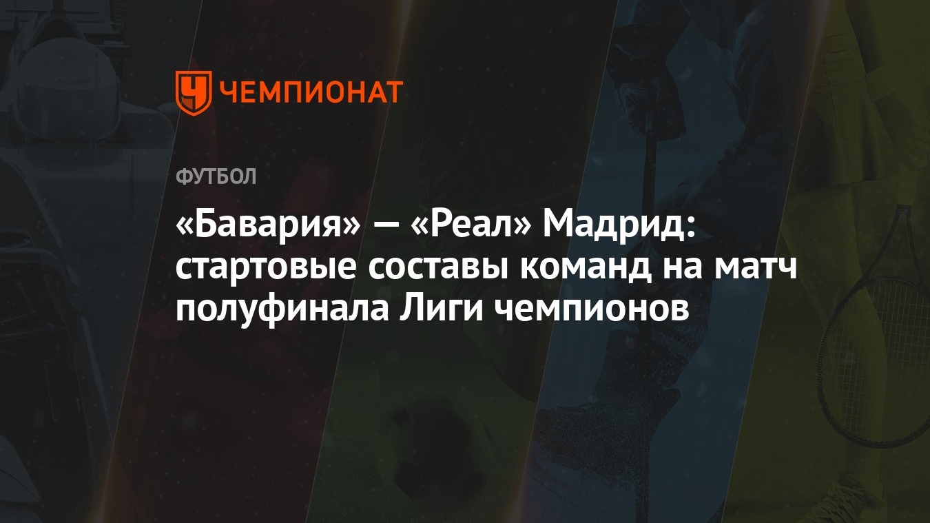 «Бавария» — «Реал» Мадрид: стартовые составы команд на матч полуфинала Лиги  чемпионов