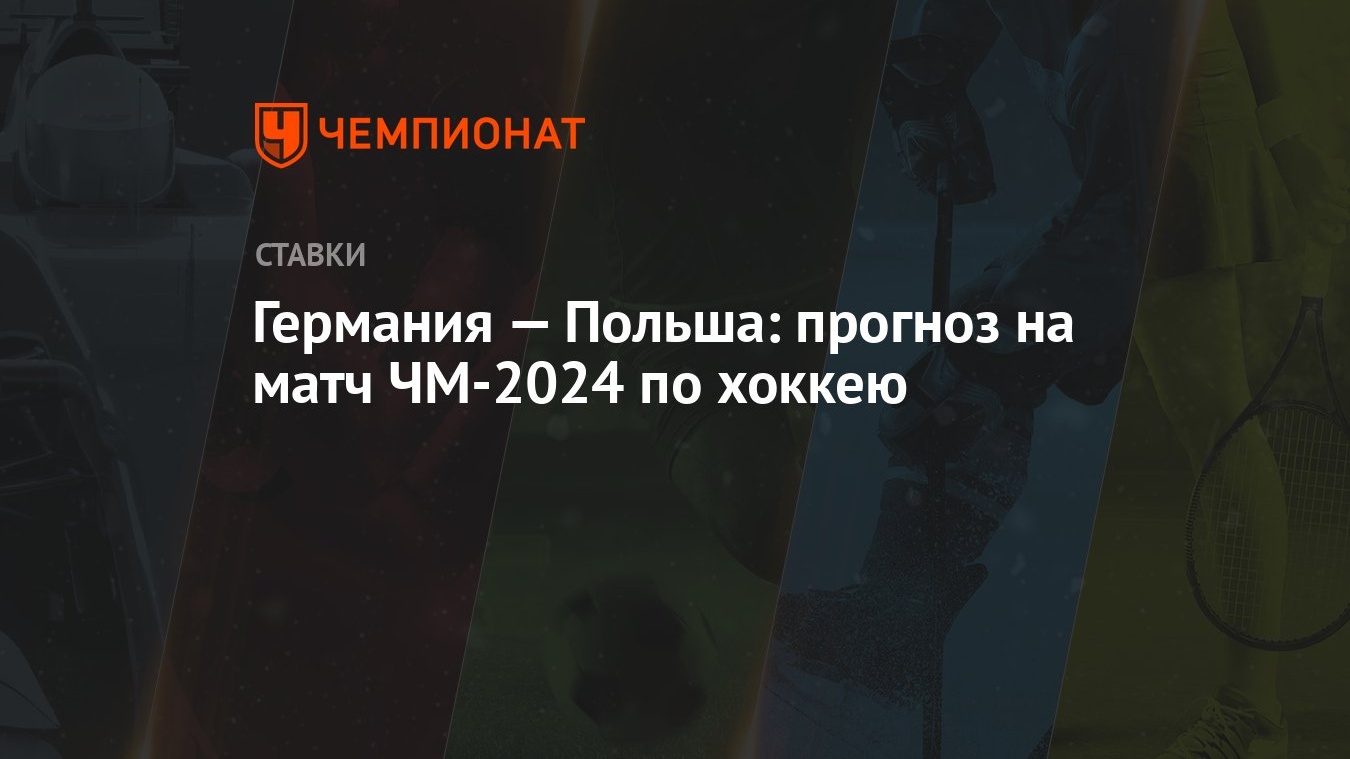 Германия — Польша: прогноз на матч ЧМ-2024 по хоккею - Чемпионат