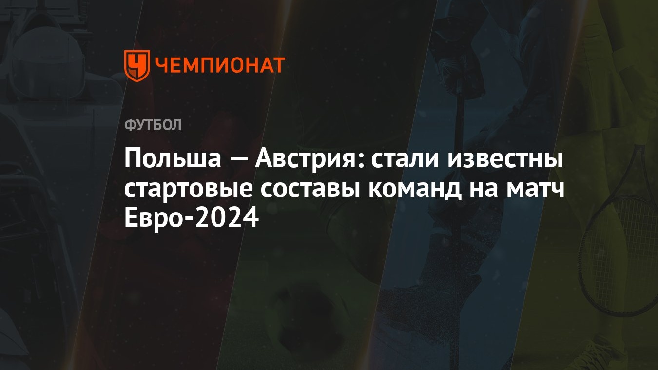 Польша — Австрия: стали известны стартовые составы команд на матч Евро-2024