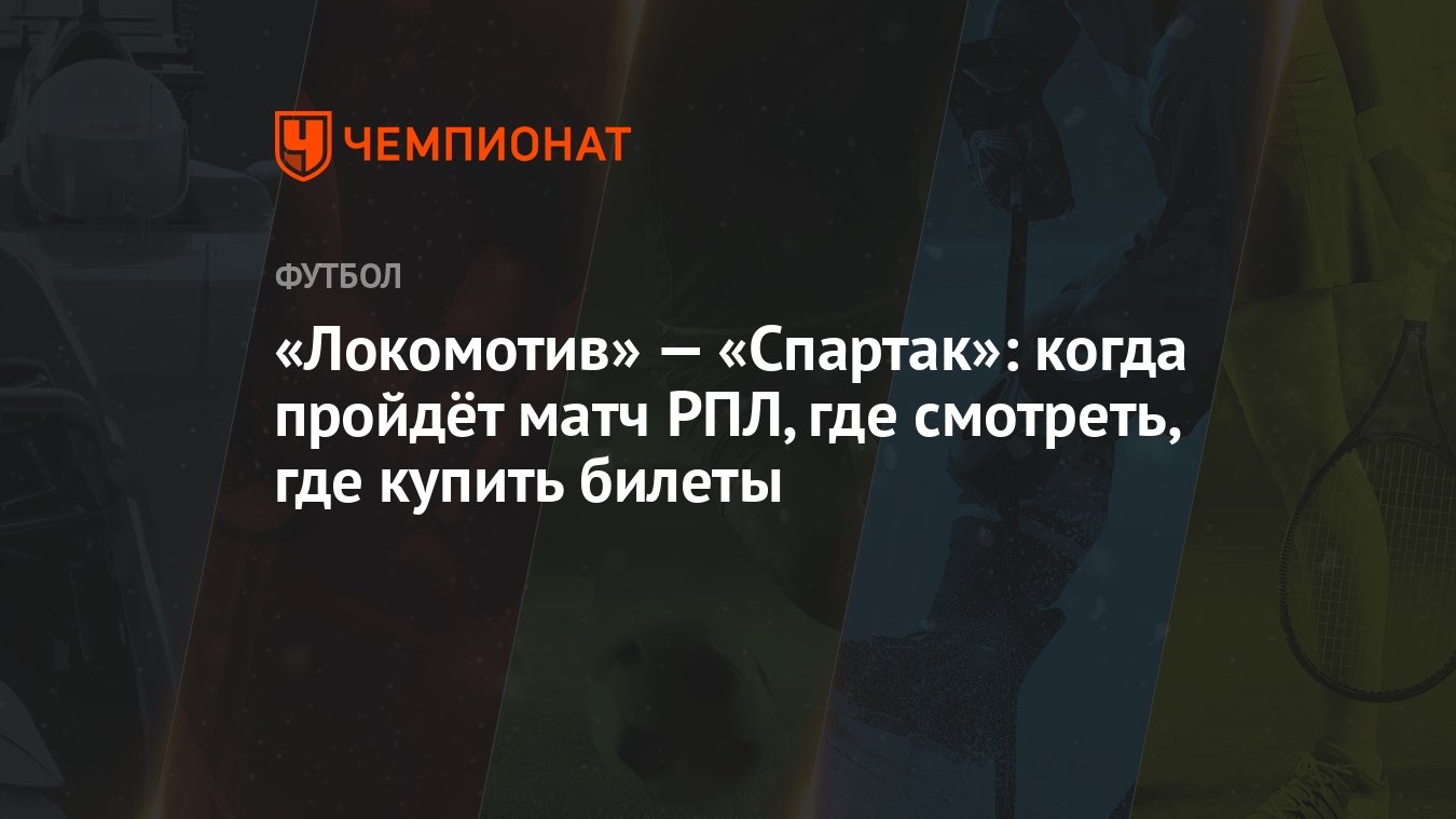 Локомотив» — «Спартак»: когда пройдёт матч РПЛ, где смотреть прямую  трансляцию, где купить билеты - Чемпионат