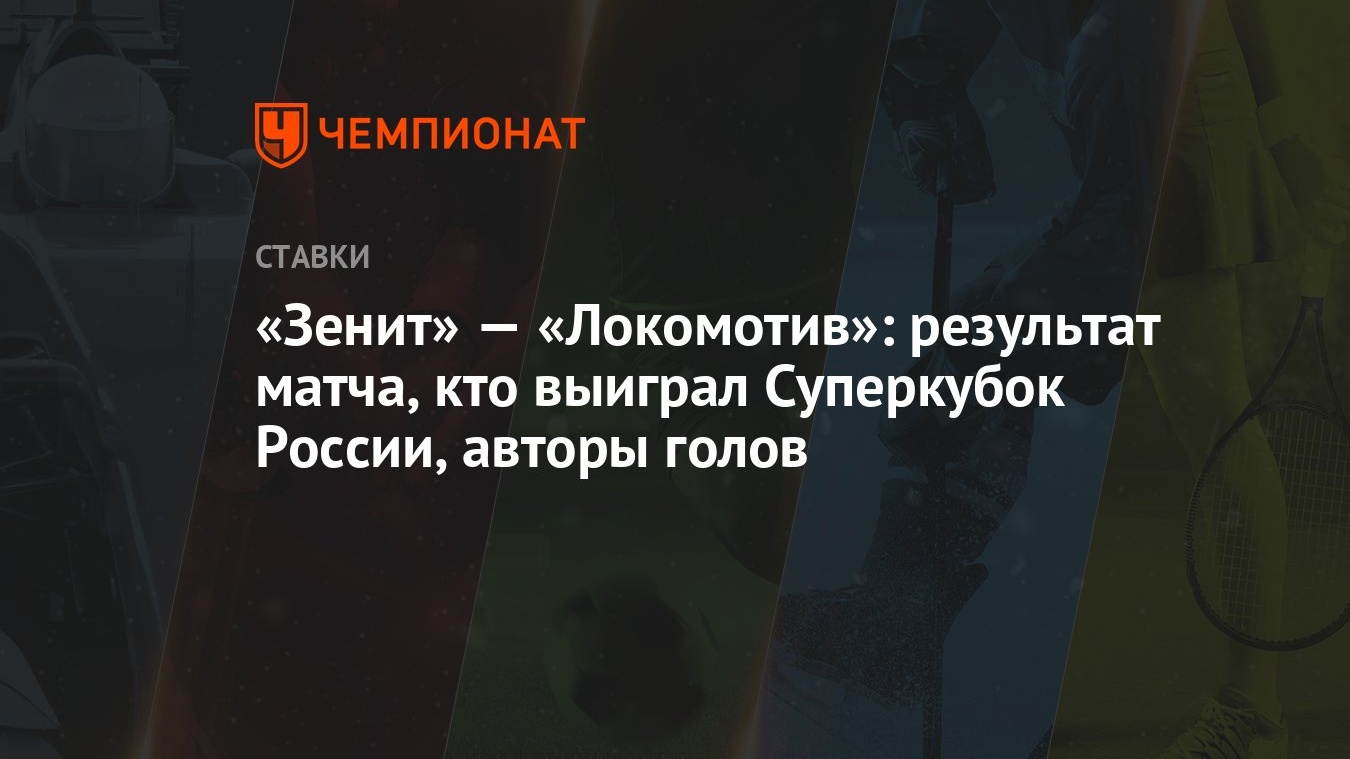 Зенит» — «Локомотив»: результат матча, кто выиграл Суперкубок России,  авторы голов - Чемпионат