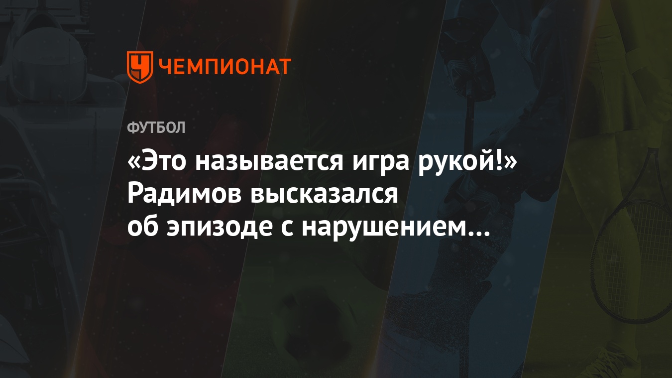 Это называется игра рукой!» Радимов высказался об эпизоде с нарушением  Мозеса - Чемпионат