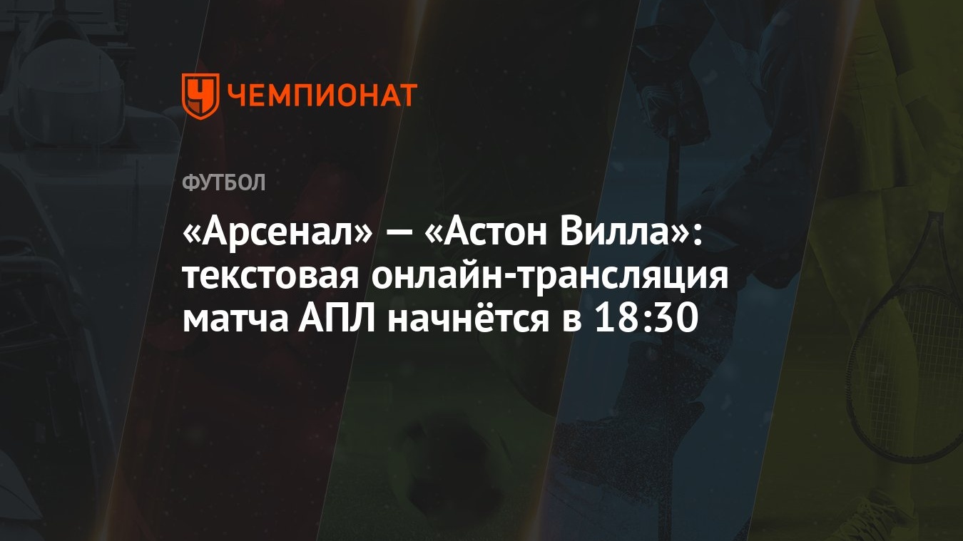 Арсенал» — «Астон Вилла»: текстовая онлайн-трансляция матча АПЛ начнётся в  18:30 - Чемпионат