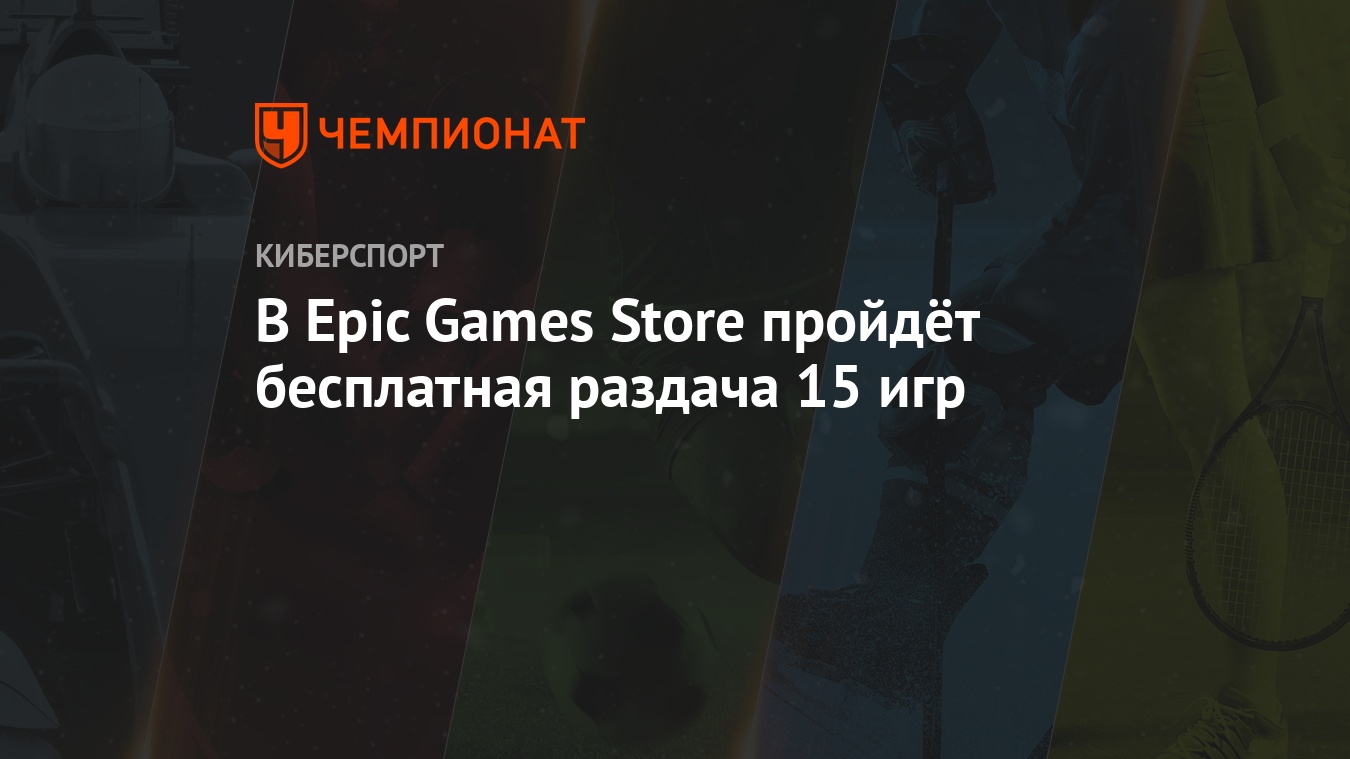 В Epic Games Store пройдёт бесплатная раздача 15 игр - Чемпионат