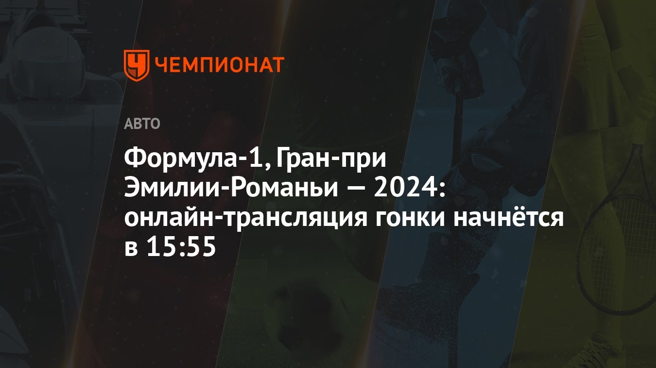 Формула-1, Гран-при Эмилии-Романьи — 2024: онлайн-трансляция гонки начнётся  в 15:55 - Чемпионат