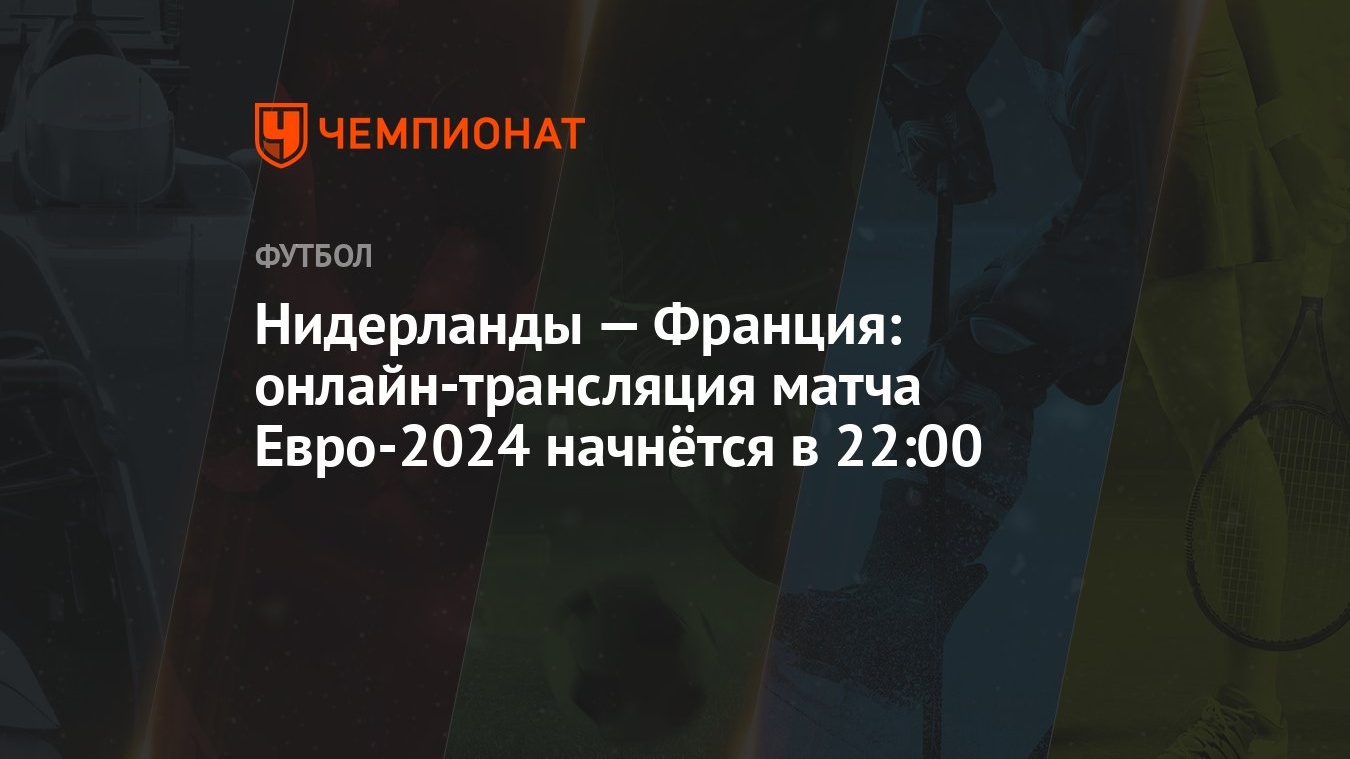 Нидерланды — Франция: онлайн-трансляция матча Евро-2024 начнётся в 22:00