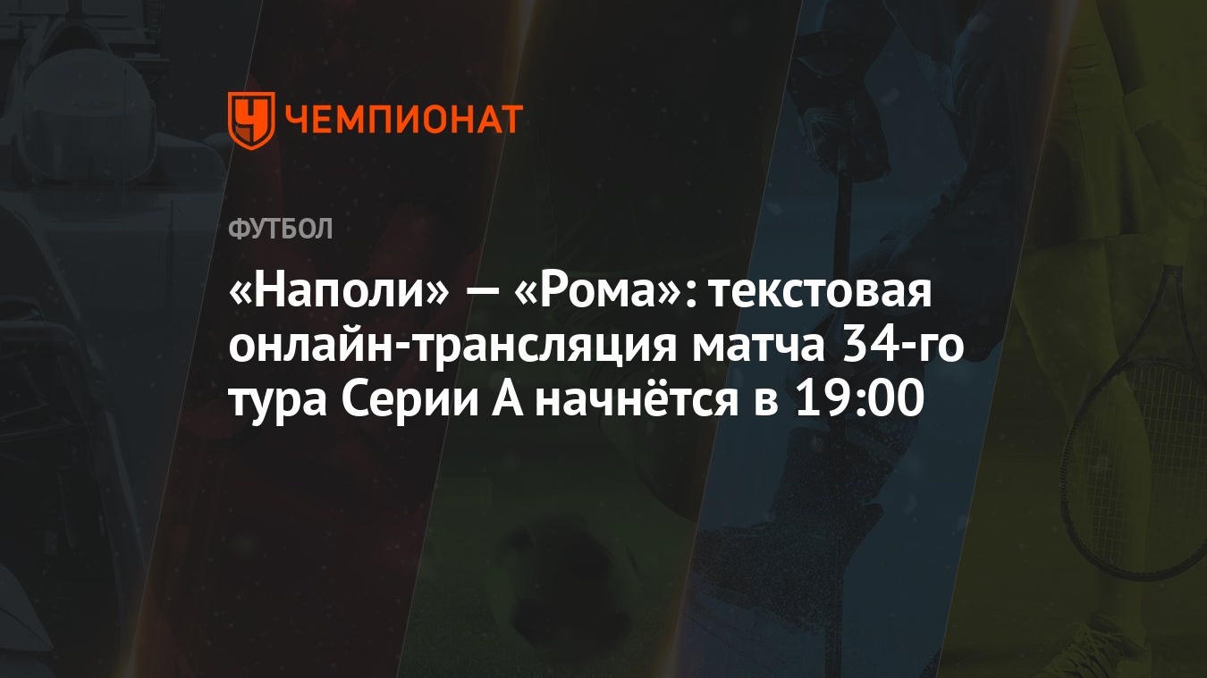 Наполи» — «Рома»: текстовая онлайн-трансляция матча 34-го тура Серии А  начнётся в 19:00 - Чемпионат