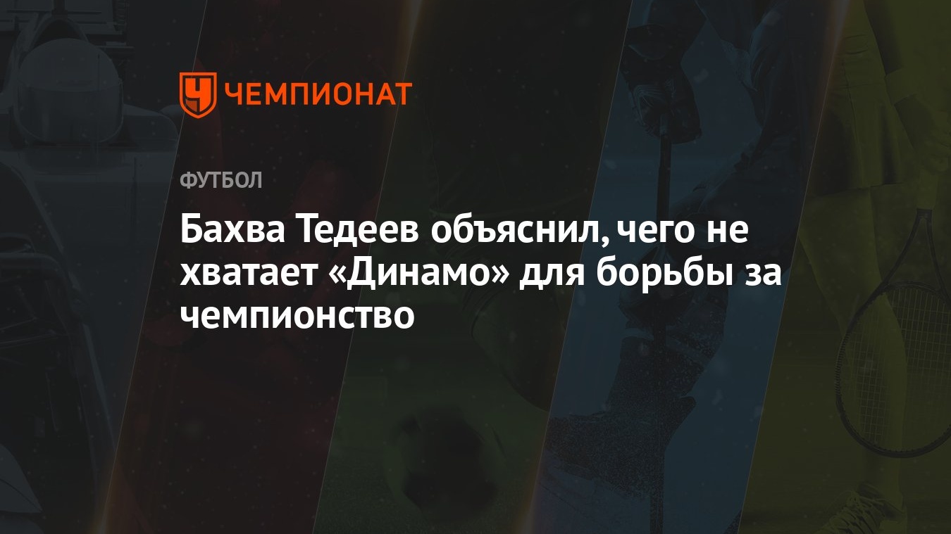 Бахва Тедеев объяснил, чего не хватает «Динамо» для борьбы за чемпионство -  Чемпионат