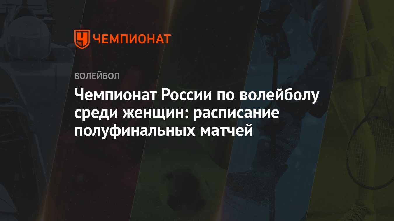 Чемпионат России по волейболу среди женщин: расписание полуфинальных матчей  - Чемпионат