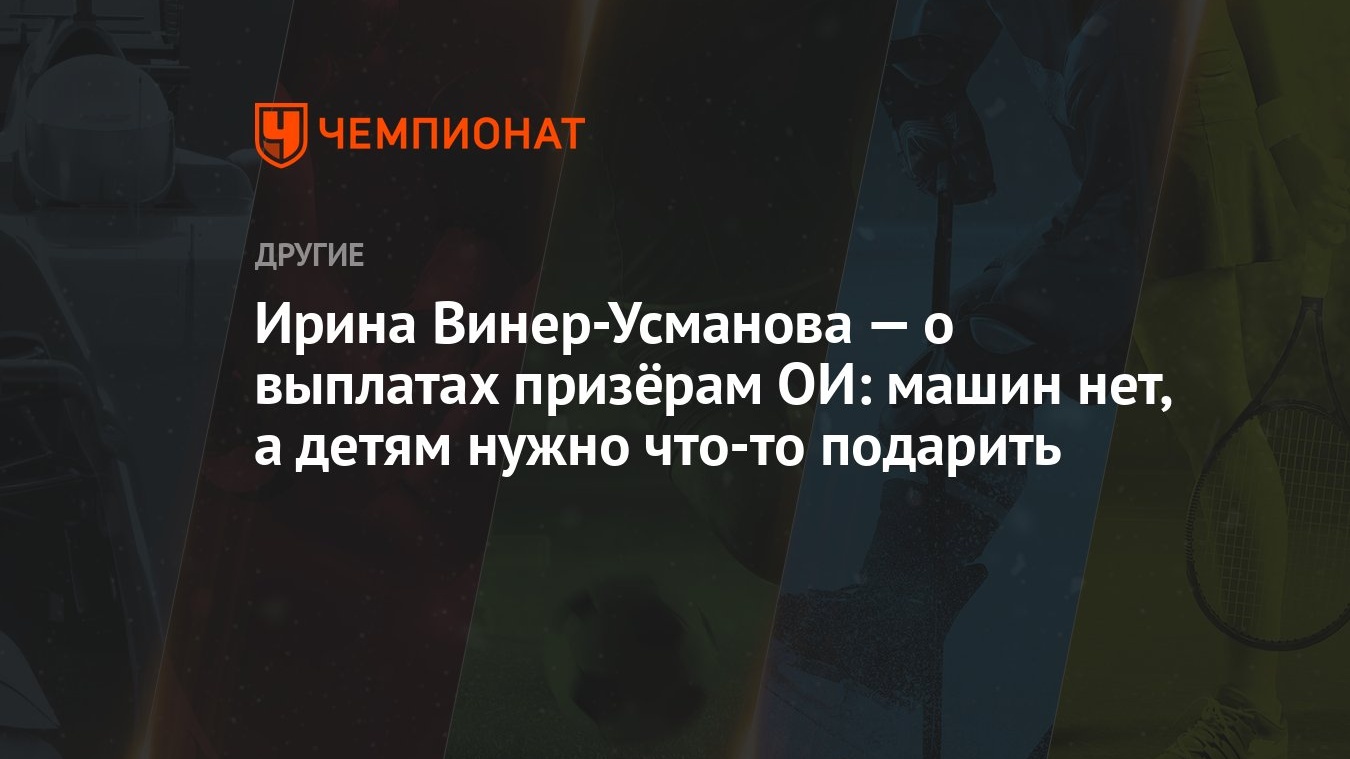 Ирина Винер-Усманова — о выплатах призёрам ОИ: машин нет, а детям нужно  что-то подарить - Чемпионат