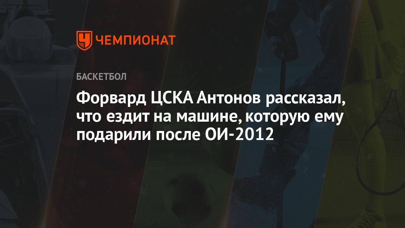 Форвард ЦСКА Антонов рассказал, что ездит на машине, которую ему подарили  после ОИ-2012 - Чемпионат