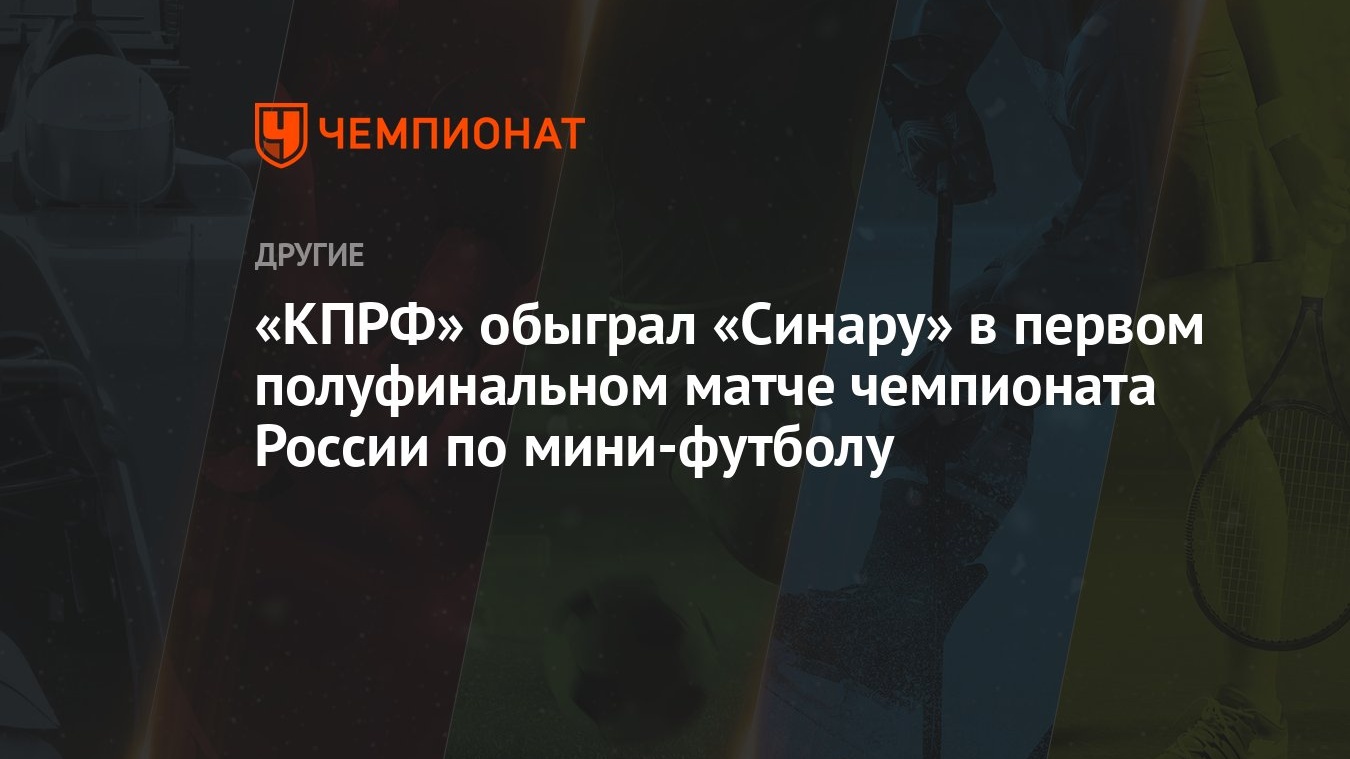 КПРФ» обыграл «Синару» в первом полуфинальном матче чемпионата России по  мини-футболу - Чемпионат