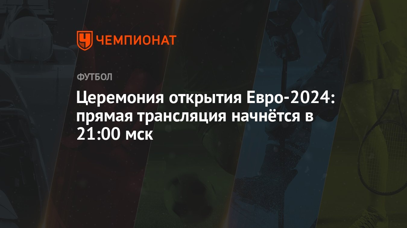 Церемония открытия Евро-2024: прямая трансляция начнётся в 21:00 мск