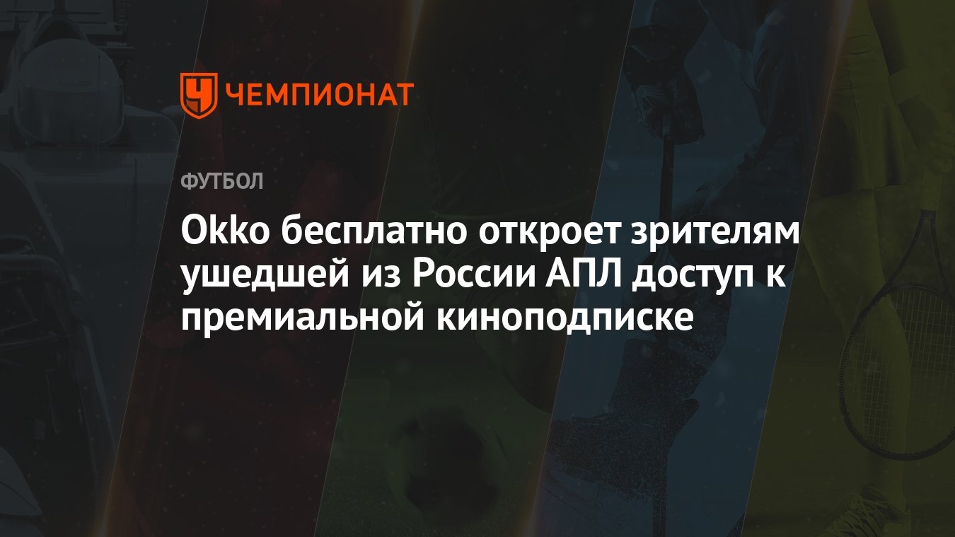 Okko бесплатно откроет зрителям ушедшей из России АПЛ доступ к премиальной  киноподписке - Чемпионат