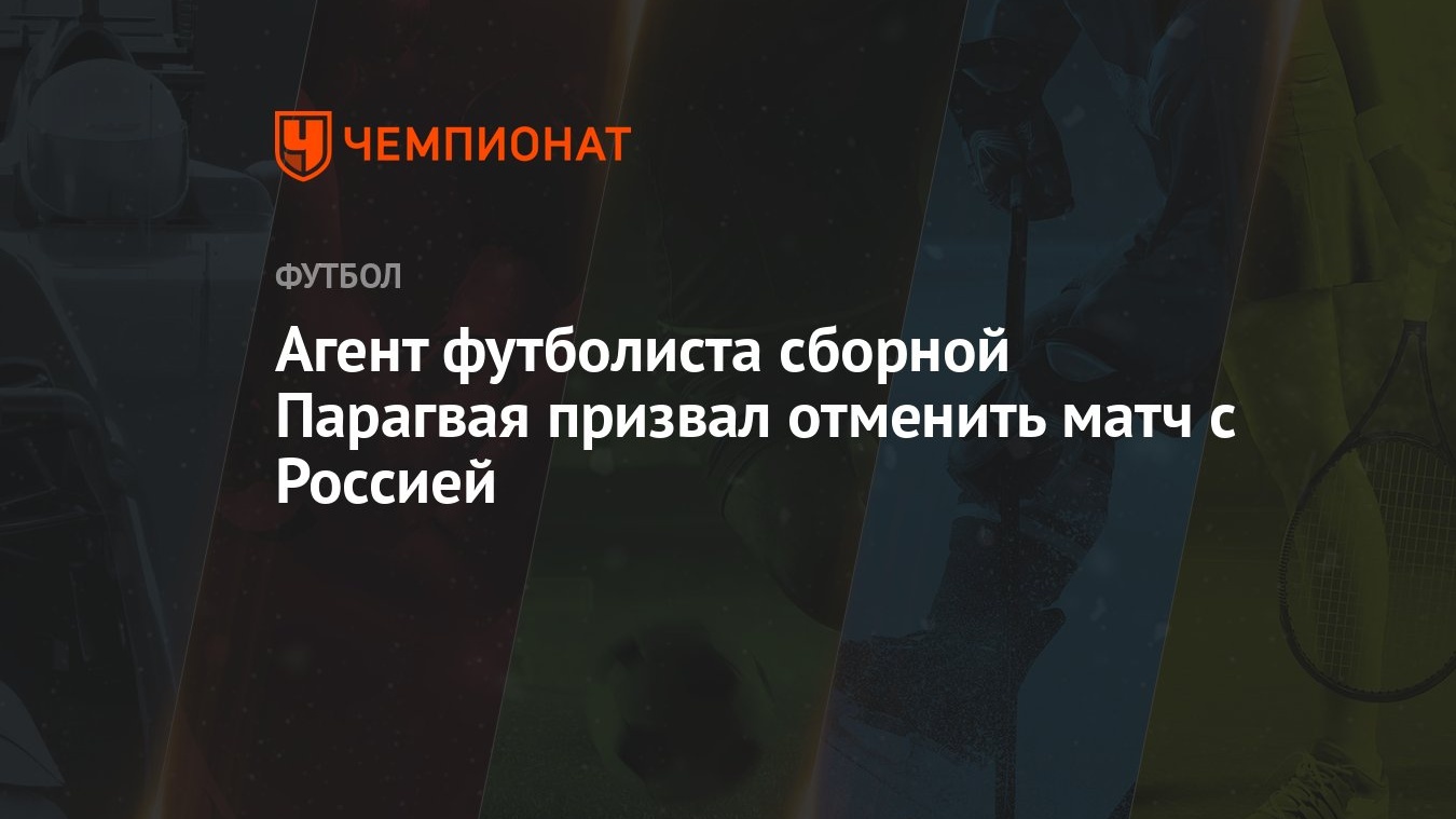 Агент футболиста сборной Парагвая призвал отменить матч с Россией -  Чемпионат