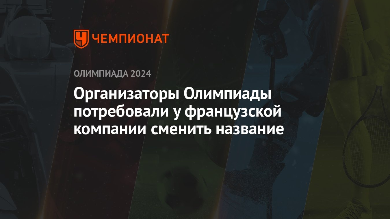 Организаторы Олимпиады потребовали у французской компании сменить название