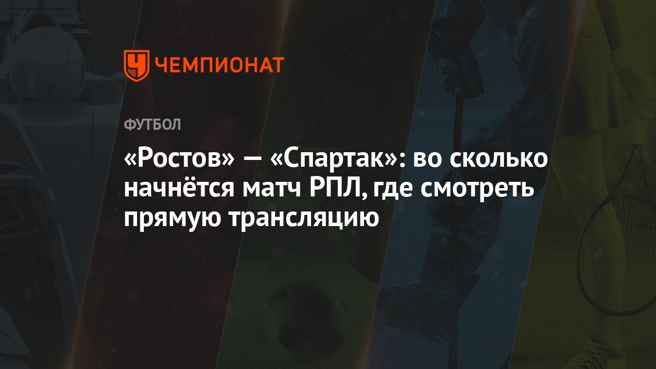 Ростов» — «Спартак»: во сколько начнётся матч РПЛ, где смотреть прямую  трансляцию - Чемпионат