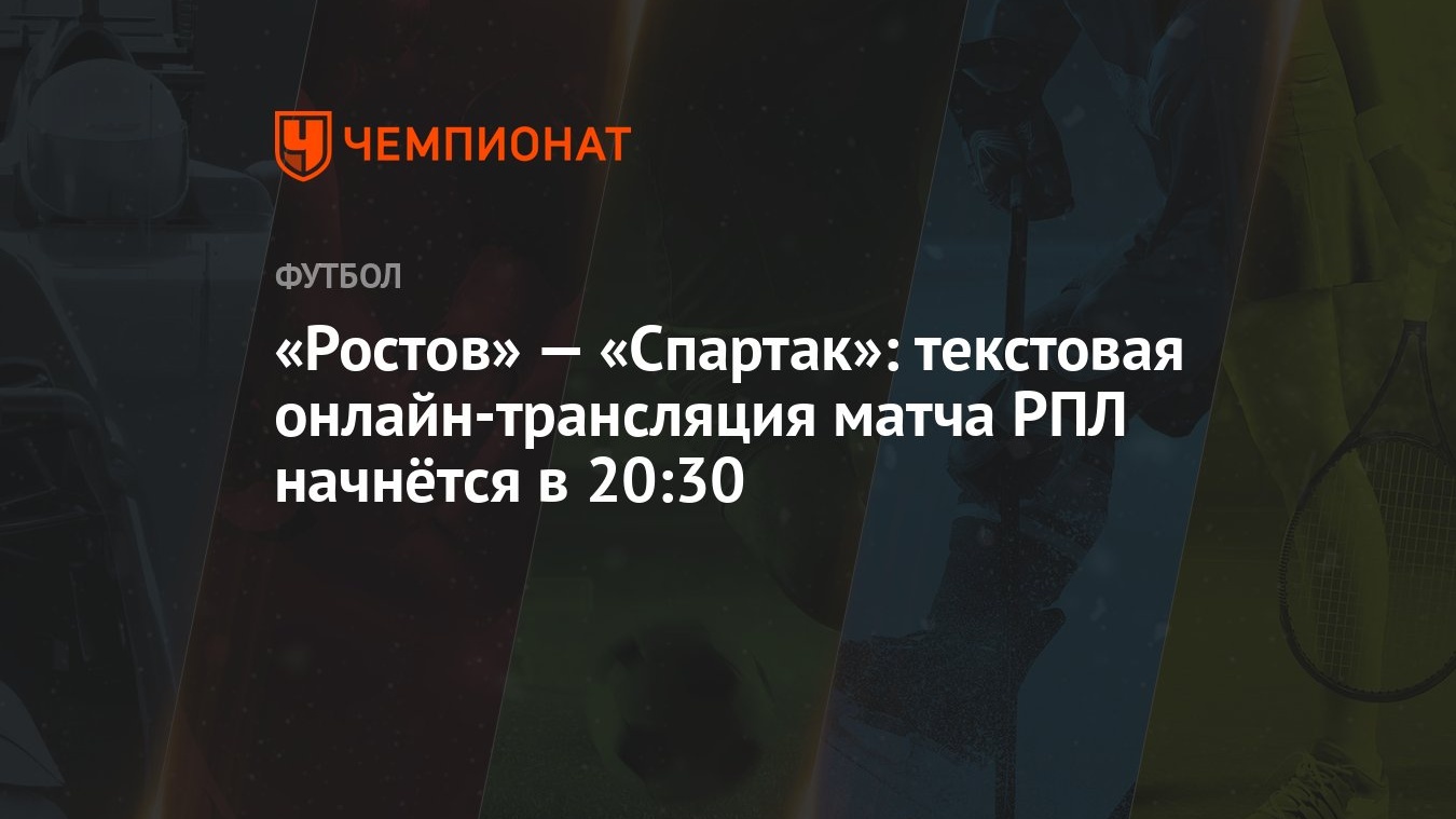 Ростов» — «Спартак»: текстовая онлайн-трансляция матча РПЛ начнётся в 20:30  - Чемпионат