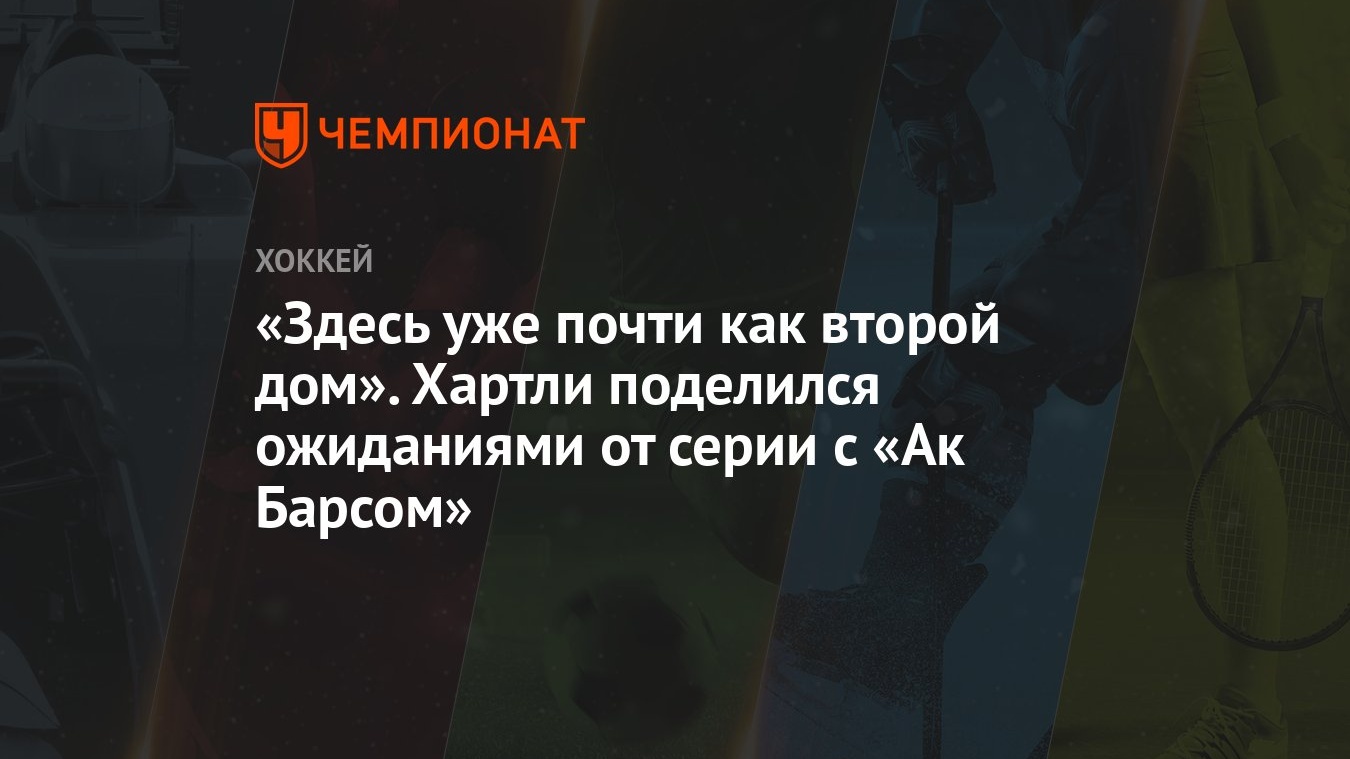 Здесь уже почти как второй дом». Хартли поделился ожиданиями от серии с «Ак  Барсом» - Чемпионат