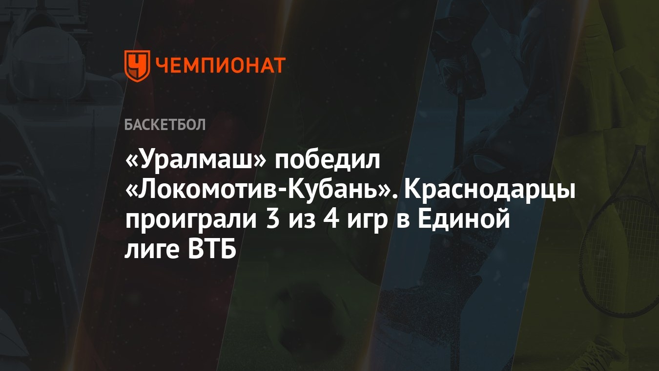 Уралмаш» победил «Локомотив-Кубань». Краснодарцы проиграли 3 из 4 игр в  Единой лиге ВТБ - Чемпионат