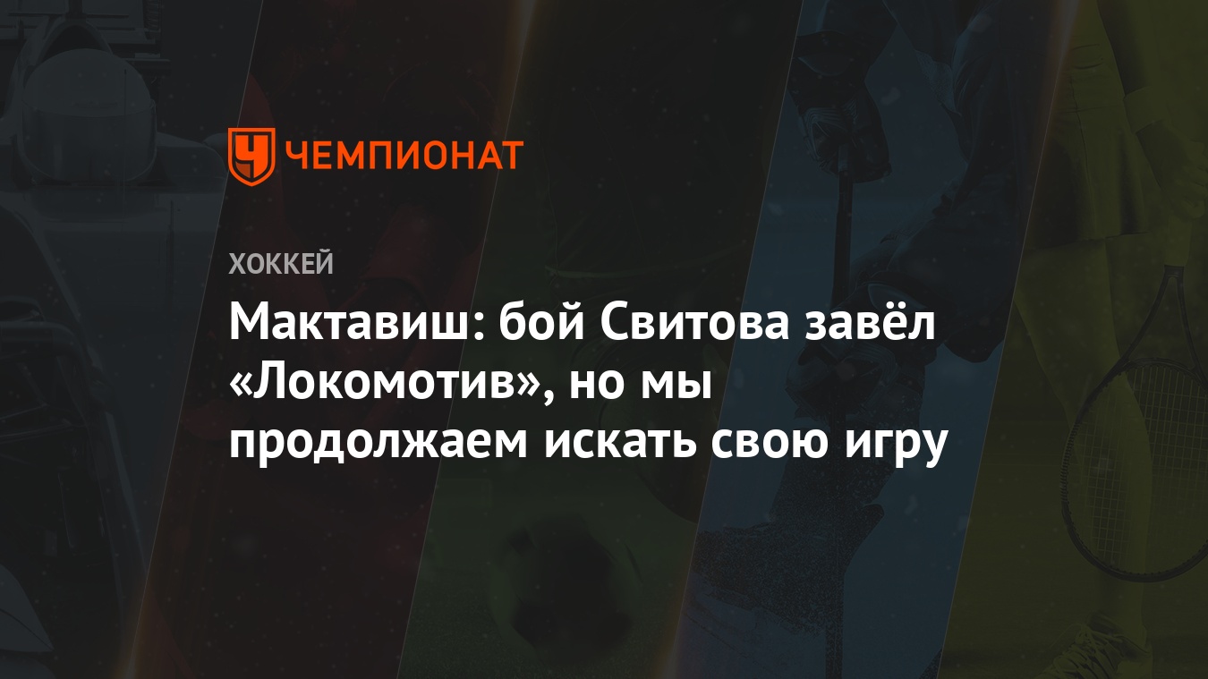 Мактавиш: бой Свитова завёл «Локомотив», но мы продолжаем искать свою игру  - Чемпионат