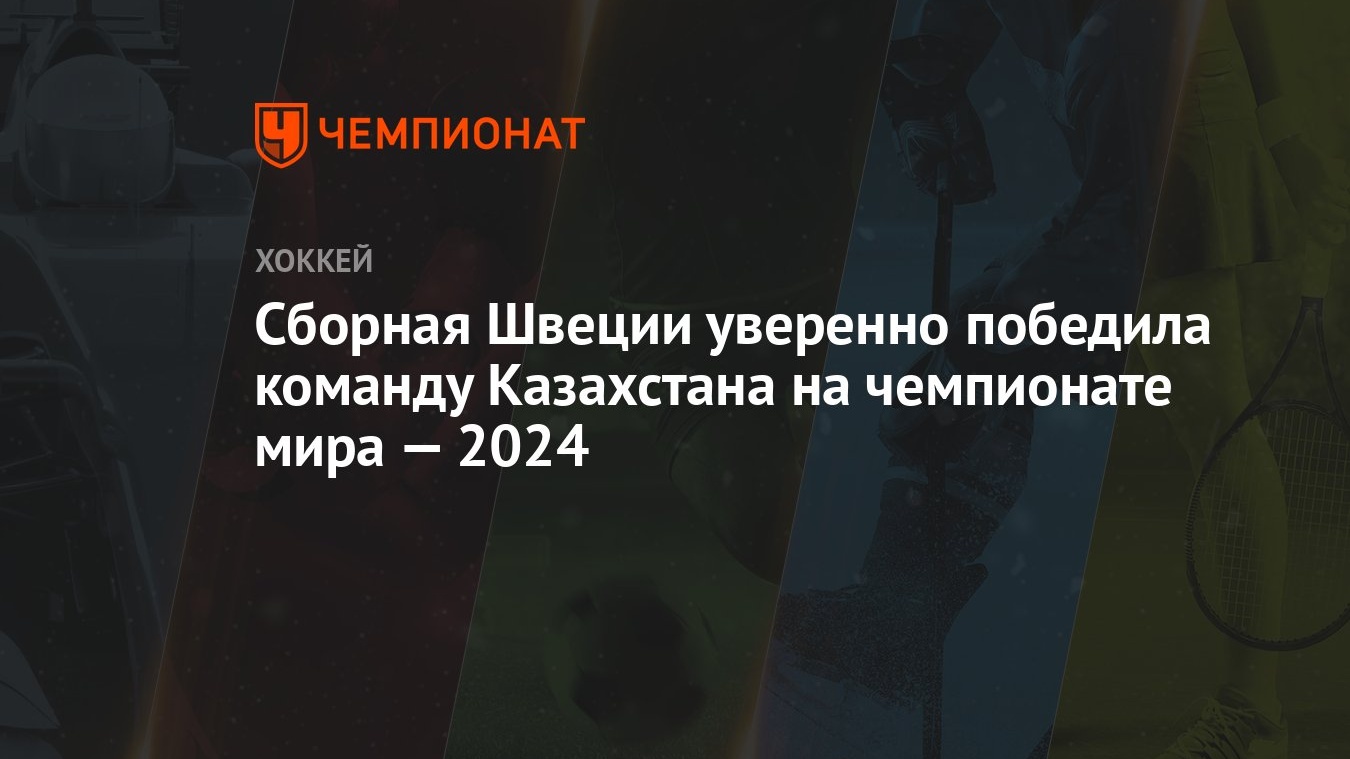 Казахстан — Швеция, результат матча 16 мая 2024, счёт 1:3, ЧМ по хоккею  2024 - Чемпионат