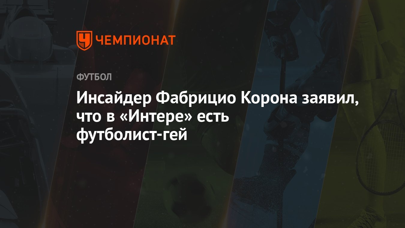 Инсайдер Фабрицио Корона заявил, что в «Интере» есть футболист-гей -  Чемпионат