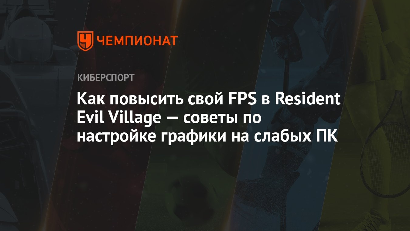 Как повысить свой FPS в Resident Evil Village — советы по настройке графики  на слабых ПК - Чемпионат