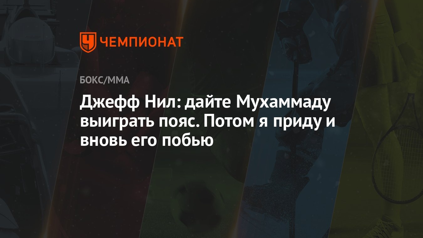 Джефф Нил: дайте Мухаммаду выиграть пояс. Потом я приду и вновь его побью -  Чемпионат