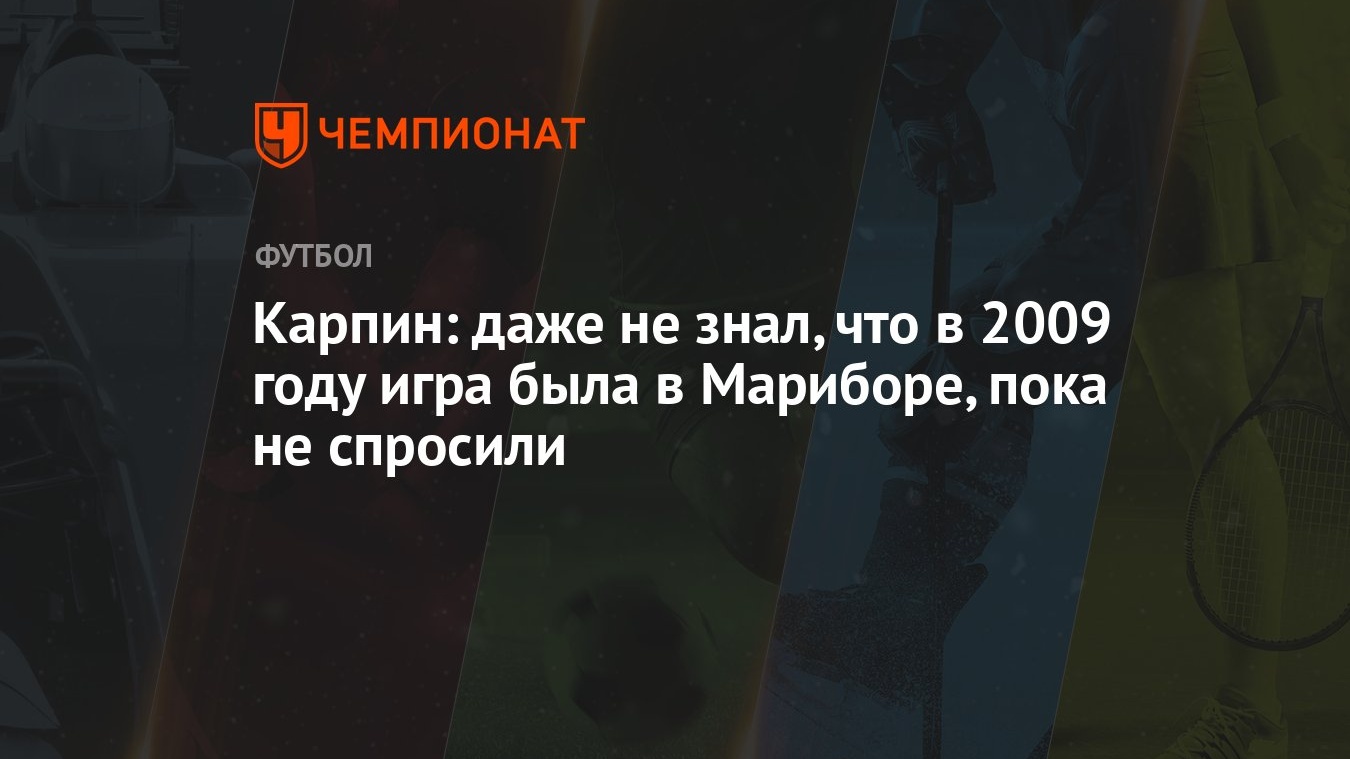 Карпин: даже не знал, что в 2009 году игра была в Мариборе, пока не  спросили - Чемпионат