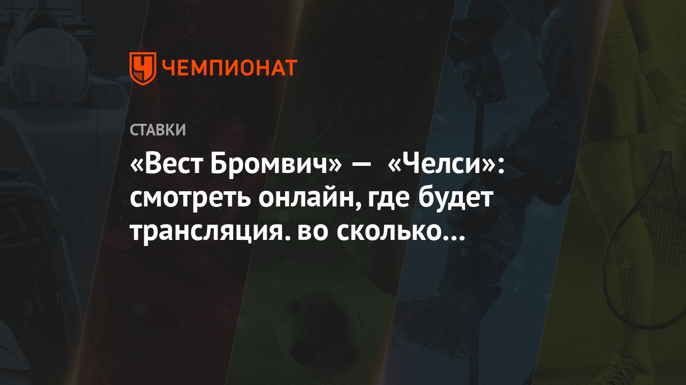 Вест Бромвич» — «Челси»: смотреть онлайн, где будет трансляция. во сколько  начало матча - Чемпионат