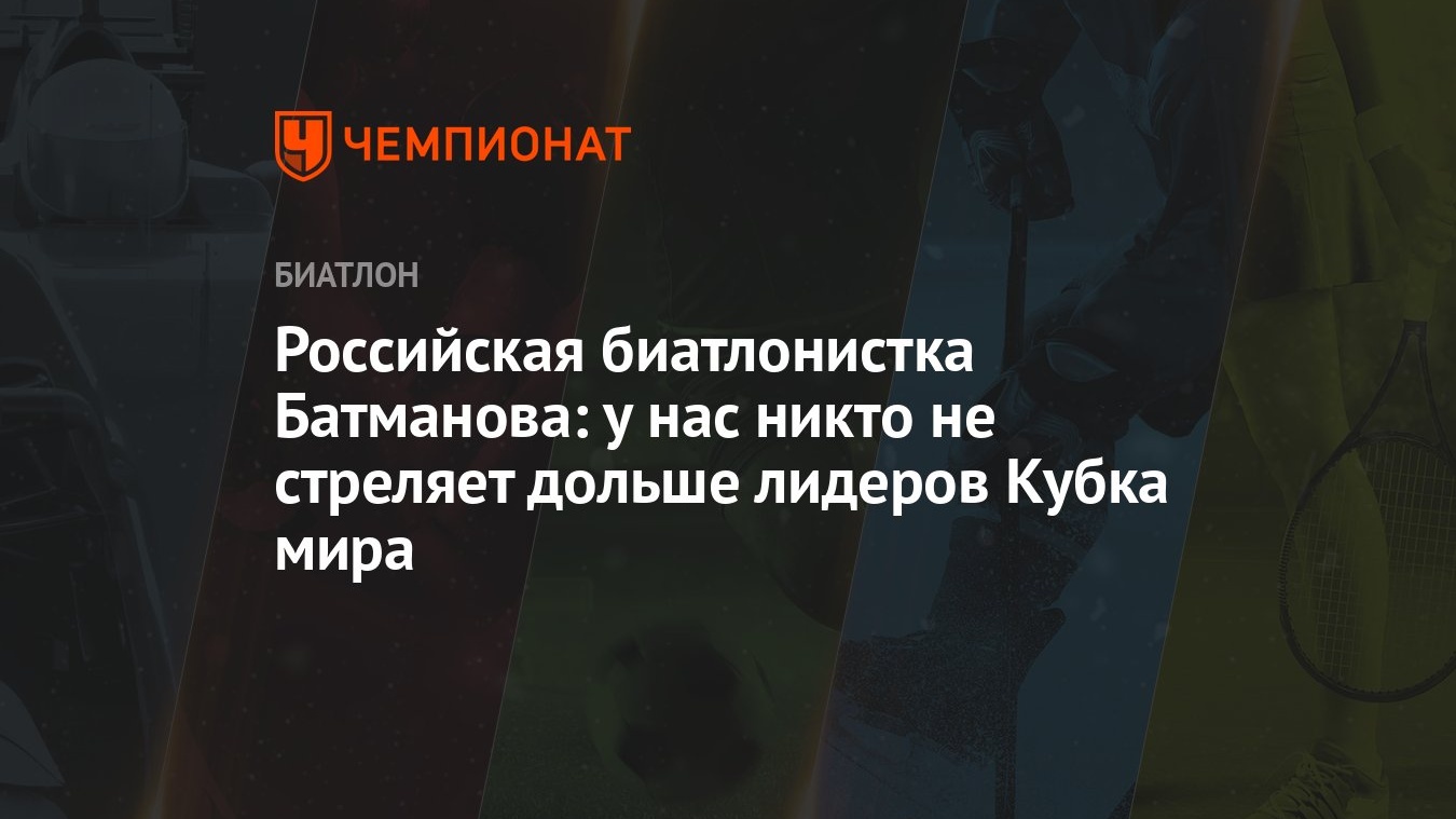 Российская биатлонистка Батманова: у нас никто не стреляет дольше лидеров  Кубка мира - Чемпионат