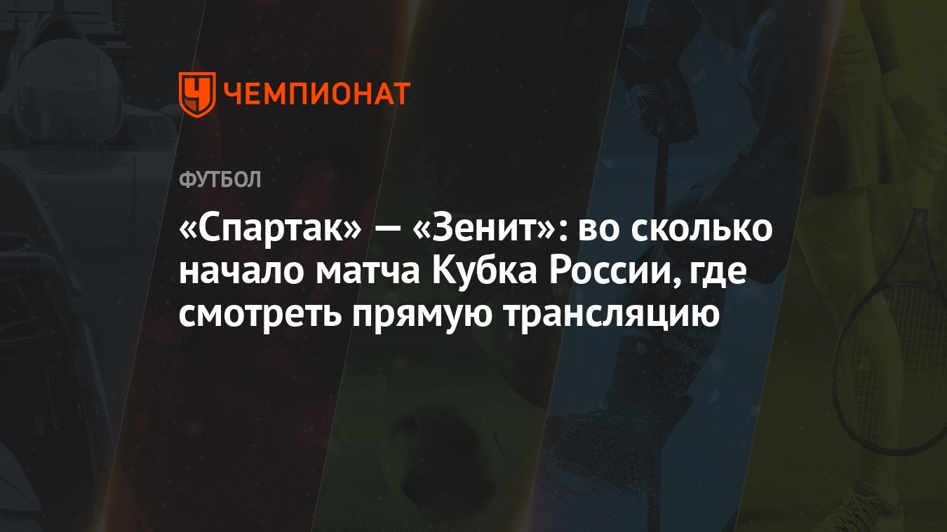 Спартак» — «Зенит»: во сколько начало матча Кубка России, где смотреть  прямую трансляцию - Чемпионат