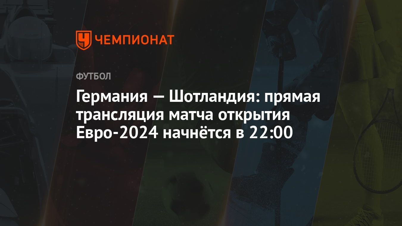 Германия — Шотландия: прямая трансляция матча открытия Евро-2024 начнётся в  22:00