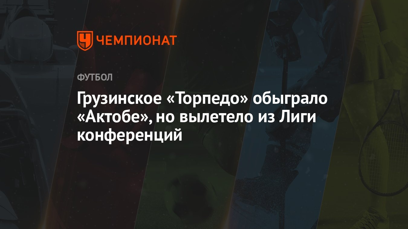 Грузинское «Торпедо» обыграло «Актобе», но вылетело из Лиги конференций -  Чемпионат