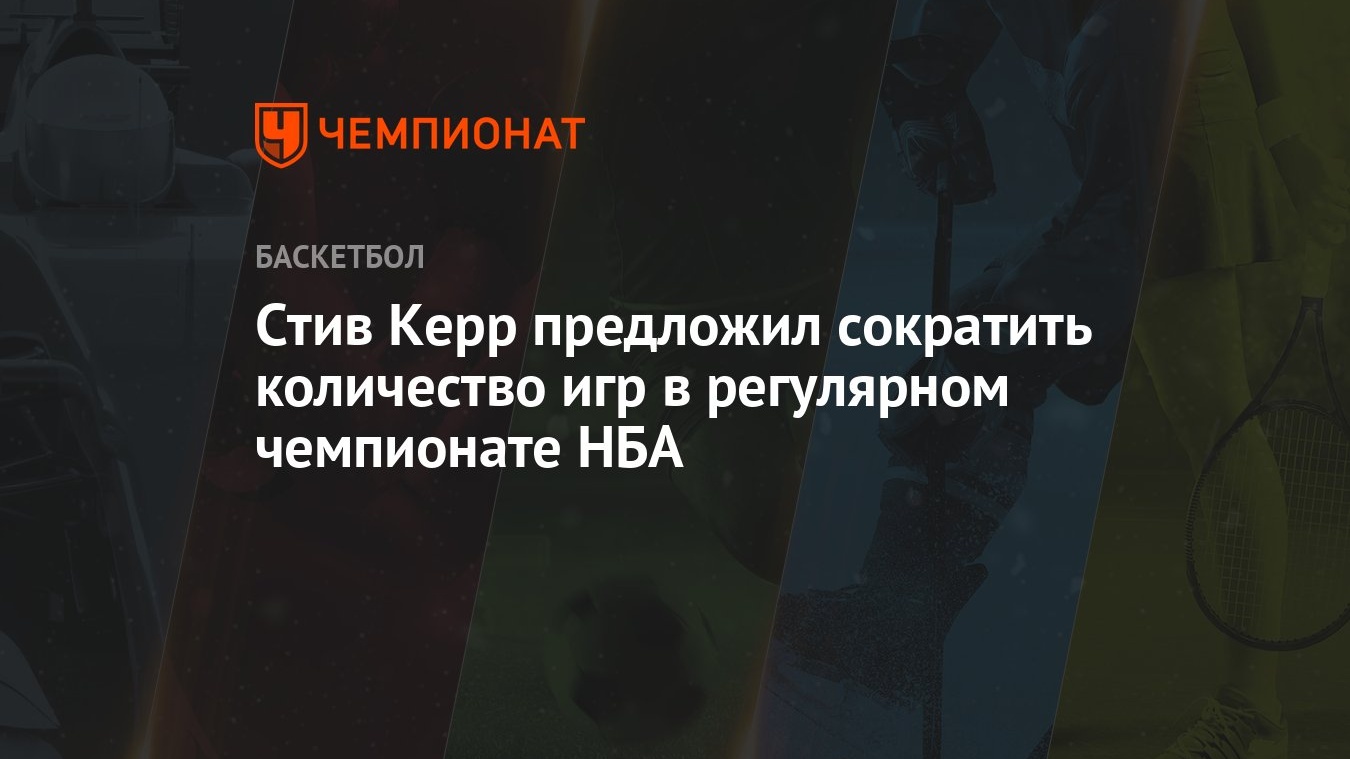 Стив Керр предложил сократить количество игр в регулярном чемпионате НБА -  Чемпионат