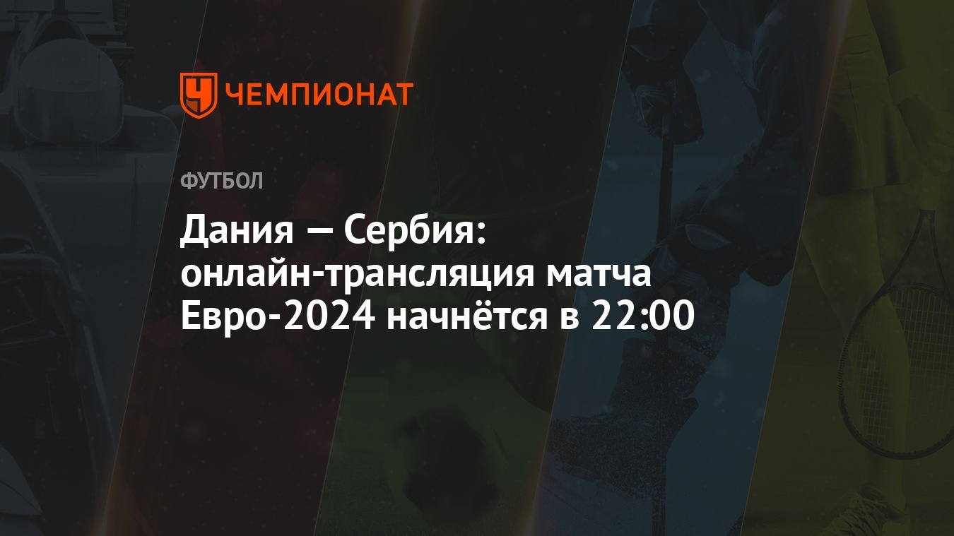 Дания — Сербия: онлайн-трансляция матча Евро-2024 начнётся в 22:00