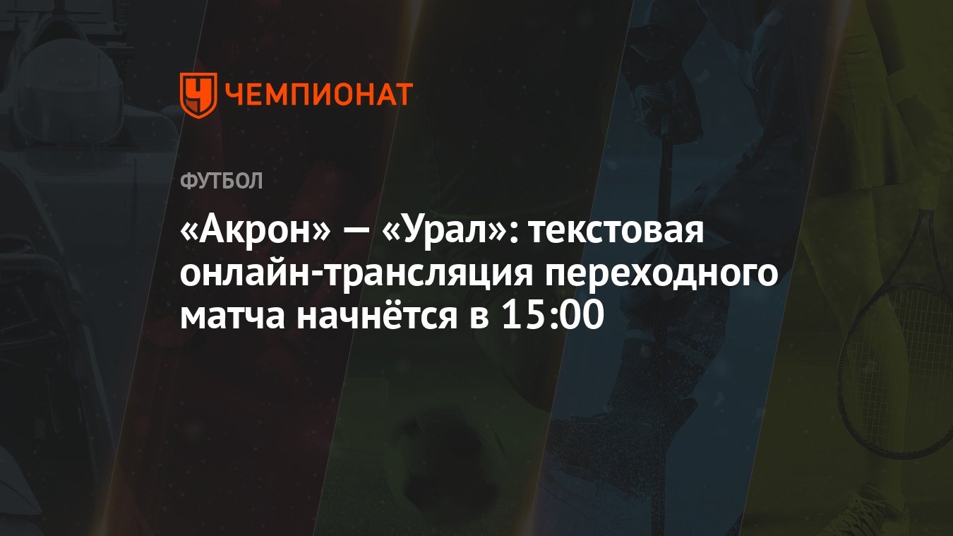 «Акрон» — «Урал»: текстовая онлайн-трансляция переходного матча начнётся в  15:00