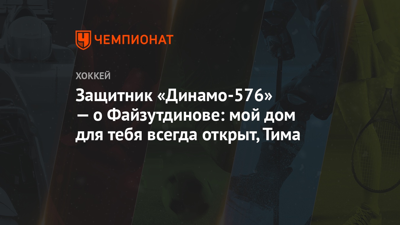 Защитник «Динамо-576» — о Файзутдинове: мой дом для тебя всегда открыт,  Тима - Чемпионат