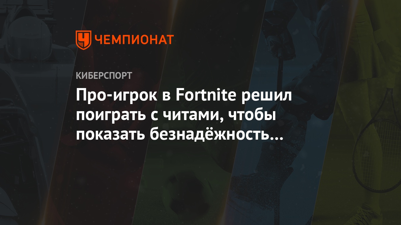 Про-игрок в Fortnite решил поиграть с читами, чтобы показать безнадёжность  античита - Чемпионат