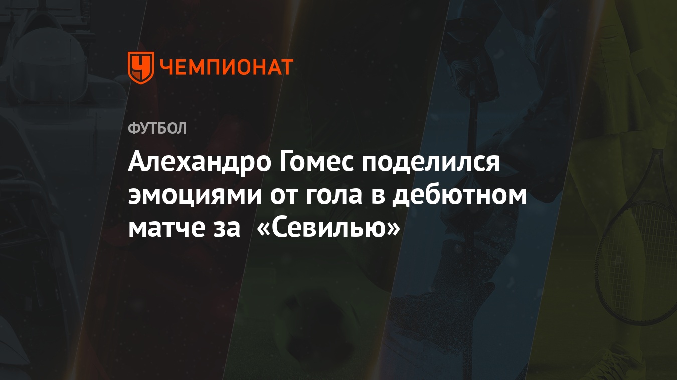 Алехандро Гомес поделился эмоциями от гола в дебютном матче за «Севилью» -  Чемпионат