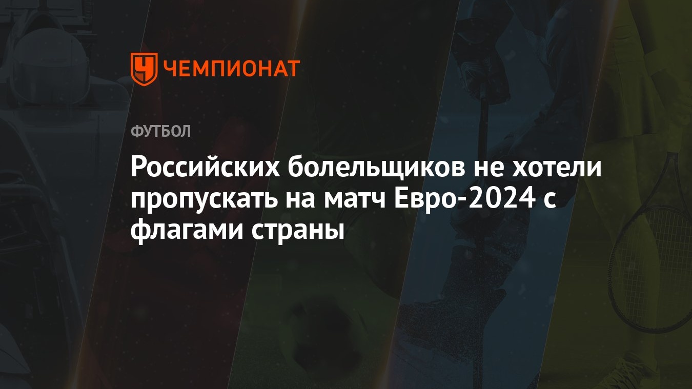 Российских болельщиков не хотели пропускать на матч Евро-2024 с флагами  страны