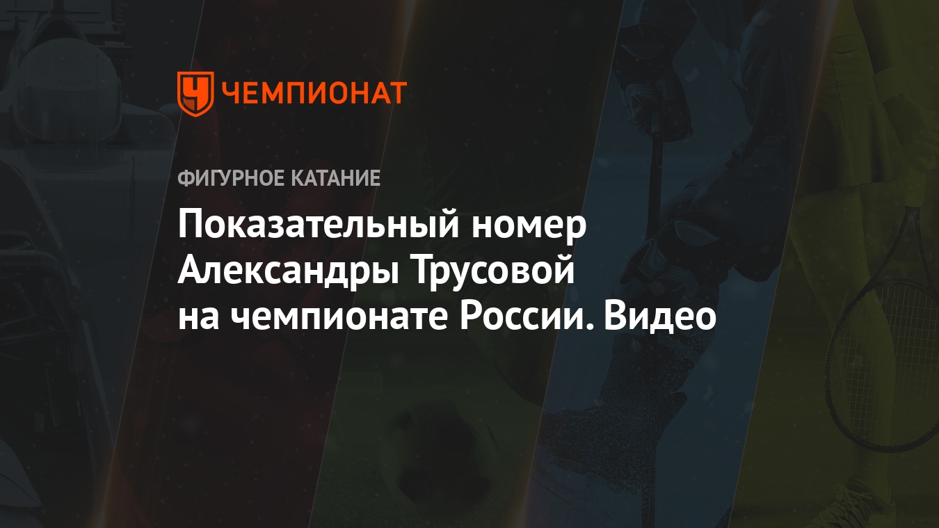 Показательный номер Александры Трусовой на чемпионате России. Видео -  Чемпионат